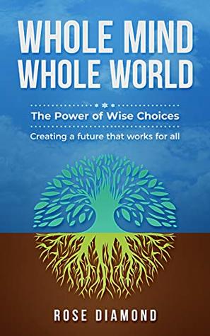 Whole Mind Whole World: The Power of Wise Choices - Creating a Future that Works for All (Kindle Edition)