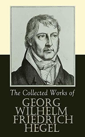 The Collected Works of Georg Wilhelm Friedrich Hegel: Phenomenology, Logic, Mind, Law and Art—Texts, Lectures, and Critiques in 19th-Century German Philosophy (Kindle Edition)