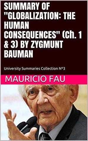 SUMMARY OF "GLOBALIZATION: THE HUMAN CONSEQUENCES" (Ch. 1 & 3) BY ZYGMUNT BAUMAN: University Summaries Collection Nº3 (SUMMARIES OF SOCIAL SCIENCES)