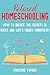 Relaxed Homeschooling: How to Unlock the Secrets in Books and Life's Hidden Curriculum