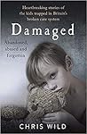 Damaged: Heartbreaking Stories of the Kids Trapped in Britain's Broken Care System Damaged: Heartbreaking Stories of the Kids Trapped in Britain's Broken Care System
