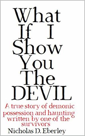 What If I Show You The Devil: a true story of demonic possession and haunting written by one of the survivors (Kindle Edition)