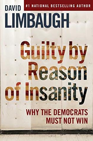 Guilty By Reason of Insanity: Why The Democrats Must Not Win (Kindle Edition)