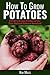 How To Grow Potatoes: A Gui...