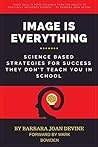 Image is Everything: Science Based Strategies for Success They Don't Teach You In School