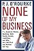 None of My Business: P.J. Explains Money, Banking, Debt, Equity, Assets, Liabilities and Why He's Not Rich and Neither are You