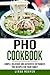 Pho Cookbook: Simple, delicious and authentic Vietnamese Pho recipes for your family