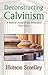 Deconstructing Calvinism: A Biblical Analysis and Refutation
