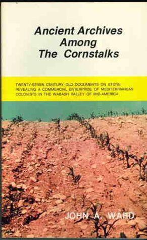 Ancient Archives Among the Cornstalks: Twenty-seven century old documents on stone revealing a commercial enterprise of Mediterranean colonists in the Wabash Valley of mid-America (Hardcover)