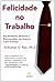 Felicidade No Trabalho. Seja Resiliente, Motivado E Bem-sucedido, Não Importa O Que Aconteça (Em Portuguese do Brasil)