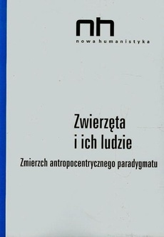 Zwierzęta i ich ludzie. Zmierzch antropocentrycznego paradygmatu