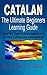 Catalan : The Ultimate Beginners Learning Guide: Master The Fundamentals Of The Catalan Language (Learn Catalan, Catalan Language, Catalan for Beginners)