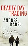 Deadly Day Trading by Andres Kabel Deadly Day Trading by Andres Kabel