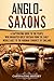 Anglo-Saxons: A Captivating Guide to the People Who Inhabited Great Britain from the Early Middle Ages to the Norman Conquest of England (Barbarians in the Ancient World)