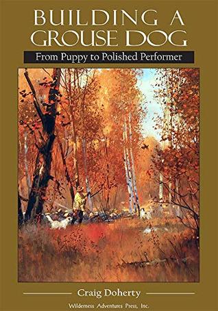 Building a Grouse Dog: From Puppy to Polished Performer (Kindle Edition)