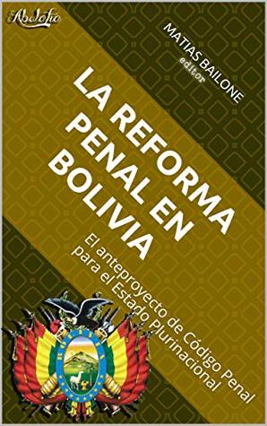 La reforma penal en Bolivia: El anteproyecto de Código Penal para el Estado Plurinacional (Spanish Edition)