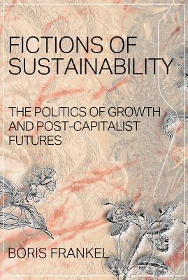 Fictions of Sustainability: The Politics of Growth and Post-Capitalist Futures
