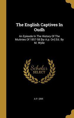 The English Captives in Oudh: An Episode in the History of the Mutinies of 1857-58