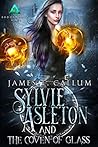 Sylvie Asleton and the Coven of Glass by James T. Callum
