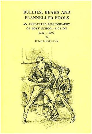 Bullies, beaks, and flannelled fools: An annotated bibliography of boys' school fiction, 1742-1990