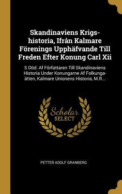 Skandinaviens Krigs-historia, Ifrån Kalmare Förenings Upphäfvande Till Freden Efter Konung Carl Xii: S Död: Af Författaren Till Skandinaviens Historia ... Unionens Historia, M.fl... (Swedish Edition)
