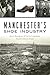 Manchester's Shoe Industry by Kelly Kilcrease
