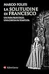 La solitudine di Francesco: Un papa profetico, una Chiesa in tempesta La solitudine di Francesco: Un papa profetico, una Chiesa in tempesta