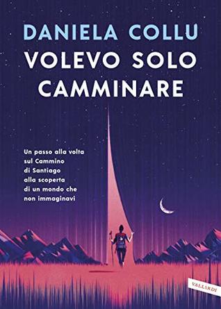 Volevo solo camminare: Un passo alla volta sul Cammino di Santiago alla scoperta di un mondo che non immaginavi (Italian Edition)