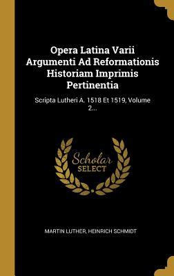 Opera Latina Varii Argumenti Ad Reformationis Historiam Imprimis Pertinentia: Scripta Lutheri A. 1518 Et 1519, Volume 2...