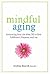 Mindful Aging: Embracing Your Life After 50 to Find Fulfillment, Purpose, and Joy