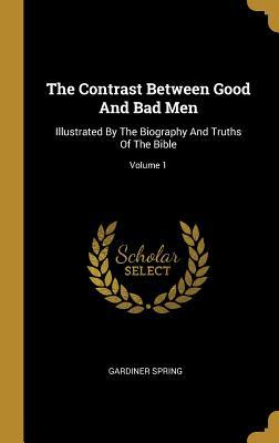 The Contrast Between Good And Bad Men: Illustrated By The Biography And Truths Of The Bible; Volume 1
