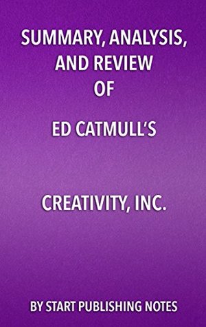 Summary, Analysis, and Review of Ed Catmull’s Creativity, Inc.: Overcoming the Unseen Forces that Stand in the Way of True Inspiration
