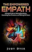 The Empowered Empath: A Simple Guide on Setting Boundaries, Controlling Your Emotions, and Making Life Easier
