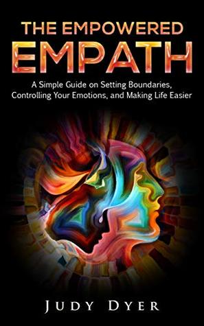The Empowered Empath: A Simple Guide on Setting Boundaries, Controlling Your Emotions, and Making Life Easier (Kindle Edition)