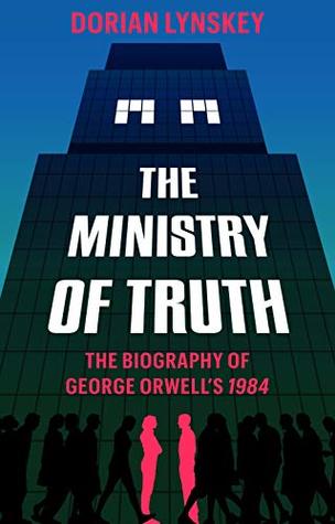 The Ministry of Truth: A Biography of George Orwell's 1984