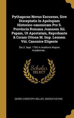 Pythagoras Novus Excussus, Sive Disceptatio In Apologiam Historico-canonicam Pro S. Provincia Romana Joannem Xii. Papam, Ut Apostatam, Reprobante & ... Auditorio Majore Academiae... (Latin Edition)