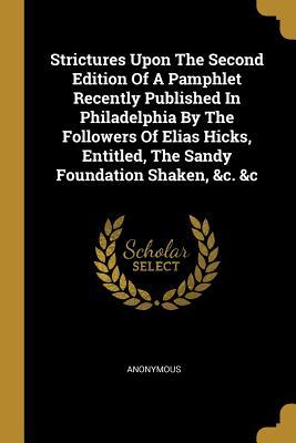 Strictures Upon The Second Edition Of A Pamphlet Recently Published In Philadelphia By The Followers Of Elias Hicks, Entitled, The Sandy Foundation Shaken, &c. &c