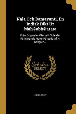 Nala Och Damayanti, En Indisk Dikt Ur Mah©abh©arata: Från Originalet Öfersatt Och Met Förklarande Noter Försedd Af H. Kellgren... (Swedish Edition)