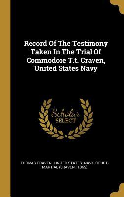 Record Of The Testimony Taken In The Trial Of Commodore T.t. Craven, United States Navy