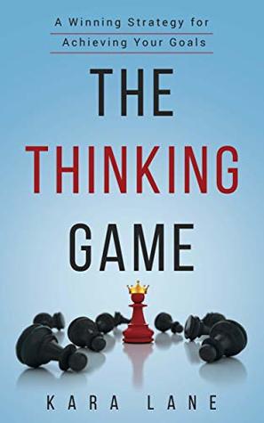 The Thinking Game: A Winning Strategy for Achieving Your Goals