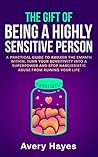 The Gift of being a Highly Sensitive Person: A practical guide to awaken the Empath within, turn your sensitivity into a superpower and stop narcissistic abuse from ruining your life The Gift of being a Highly Sensitive Person: A practical guide to awaken the Empath within, turn your sensitivity into a superpower and stop narcissistic abuse from ruining your life