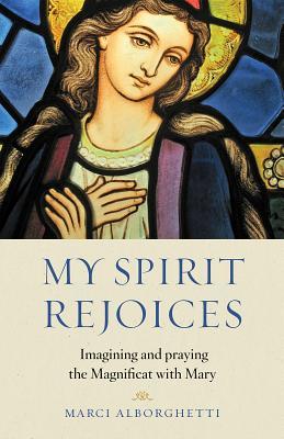 My Spirit Rejoices: Imagining and Praying the Magnificat with Mary