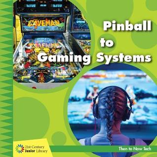 Pinball to Gaming Systems (21st Century Junior Library: Then to Now Tech)
