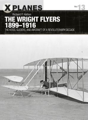 The Wright Flyers 1899–1916: The kites, gliders, and aircraft that launched the “Air Age” (X-Planes, 13)