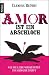 Amor ist ein Arschloch: Wie...
