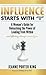 Influence Starts with "I": A Woman's Guide for Unleashing the Power of Leading from Within and Effecting Change Around You