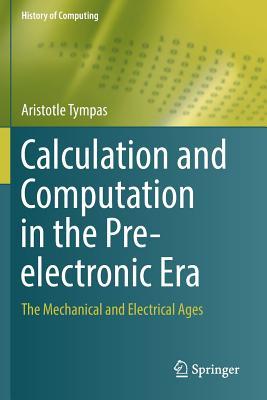 Calculation and Computation in the Pre-electronic Era: The Mechanical and Electrical Ages (History of Computing)