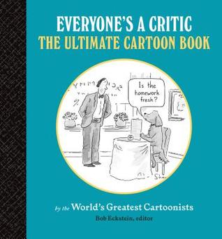 Everyone's a Critic: The Ultimate Cartoon Book (cartoons by the world's greatest cartoonists celebrate the art of critique)