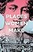 Places Women Make: Unearthing the Contribution of Women to Our Cities