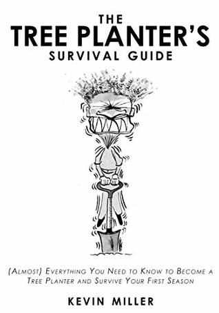 The Tree Planter's Survival Guide: (Almost) Everything You Need to Know to Become a Tree Planter and Survive Your First Season